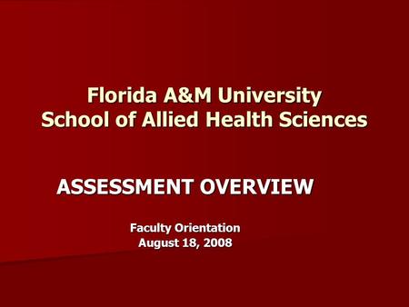 Florida A&M University School of Allied Health Sciences ASSESSMENT OVERVIEW Faculty Orientation August 18, 2008.