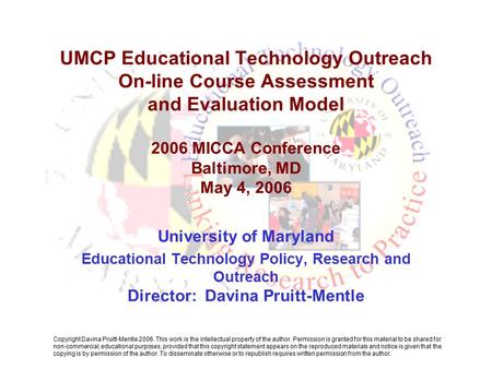 UMCP Educational Technology Outreach On-line Course Assessment and Evaluation Model 2006 MICCA Conference Baltimore, MD May 4, 2006 University of Maryland.