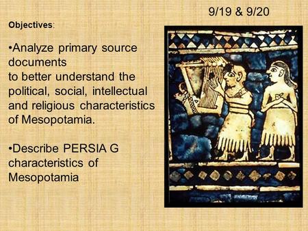 Objectives: Analyze primary source documents to better understand the political, social, intellectual and religious characteristics of Mesopotamia. Describe.