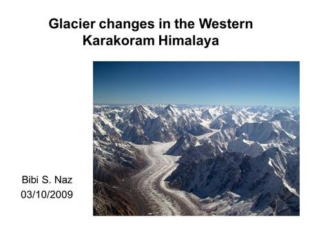 Bibi S. Naz 03/10/2009 Glacier changes in the Western Karakoram Himalaya.