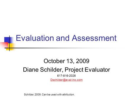 Evaluation and Assessment October 13, 2009 Diane Schilder, Project Evaluator 617-816-2026 Schilder, 2009. Can be used with attribution.