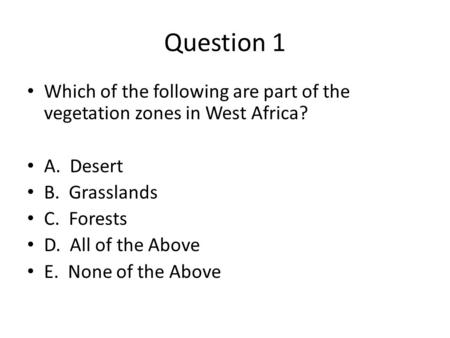 Question 1 Which of the following are part of the vegetation zones in West Africa? A. Desert B. Grasslands C. Forests D. All of the Above E. None of the.