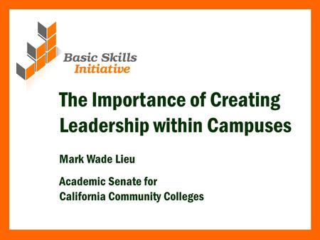 The Importance of Creating Leadership within Campuses Mark Wade Lieu Academic Senate for California Community Colleges.