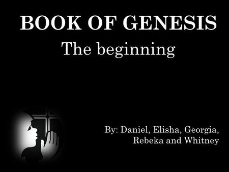 BOOK OF GENESIS The beginning By: Daniel, Elisha, Georgia, Rebeka and Whitney.