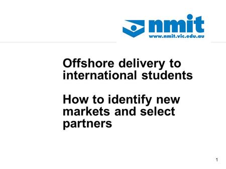 1 Offshore delivery to international students How to identify new markets and select partners.