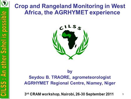 Crop and Rangeland Monitoring in West Africa, the AGRHYMET experience by Seydou B. TRAORE, agrometeorologist AGRHYMET Regional Centre, Niamey, Niger 1.