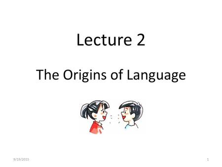 Lecture 2 The Origins of Language 9/19/20151. The origins of language A famous quote from Charles Darwin (1871) “The suspicion does not appear improbable.