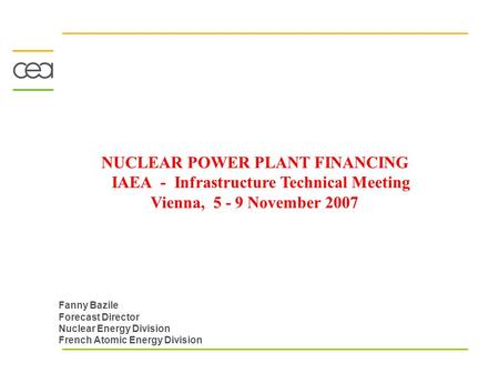 NUCLEAR POWER PLANT FINANCING IAEA - Infrastructure Technical Meeting Vienna, 5 - 9 November 2007 Fanny Bazile Forecast Director Nuclear Energy Division.