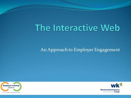 An Approach to Employer Engagement. Employer Engagement at WKC WKC is currently delivering to a variety of employers who require flexible delivery Learners.