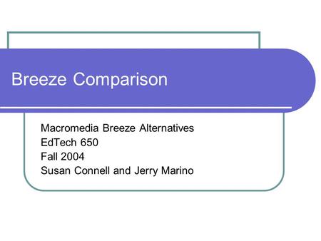 Breeze Comparison Macromedia Breeze Alternatives EdTech 650 Fall 2004 Susan Connell and Jerry Marino.