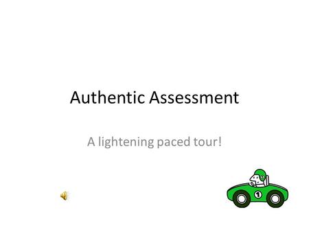 Authentic Assessment A lightening paced tour! Hmmm! “ At best, testing does more harm than good; at worst, it hinders, distorts, and corrupts the learning.