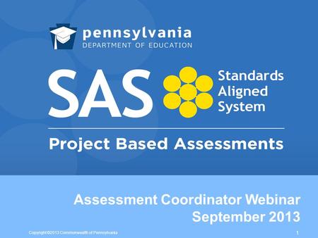 Assessment Coordinator Webinar September 2013 Copyright ©2013 Commonwealth of Pennsylvania 1.
