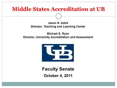 Middle States Accreditation at UB Jason N. Adsit Director, Teaching and Learning Center Michael E. Ryan Director, University Accreditation and Assessment.