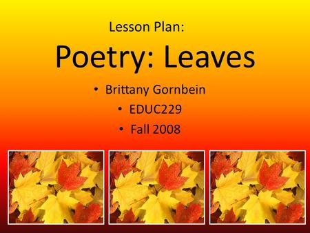 Lesson Plan: Poetry: Leaves Brittany Gornbein EDUC229 Fall 2008.