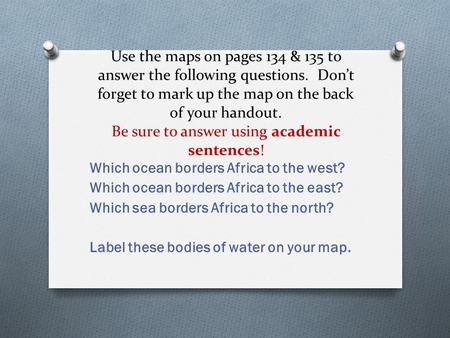 Use the maps on pages 134 & 135 to answer the following questions. Don’t forget to mark up the map on the back of your handout. Be sure to answer using.