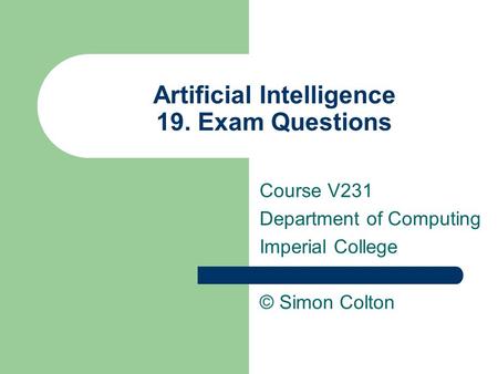 Artificial Intelligence 19. Exam Questions Course V231 Department of Computing Imperial College © Simon Colton.