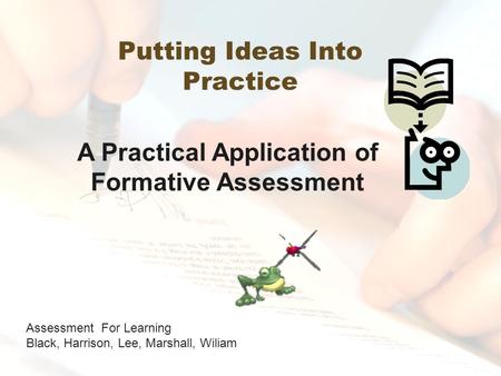 Putting Ideas Into Practice Assessment For Learning Black, Harrison, Lee, Marshall, Wiliam A Practical Application of Formative Assessment.