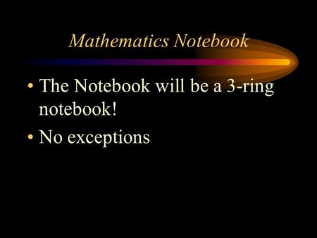 Mathematics Notebook The Notebook will be a 3-ring notebook! No exceptions.