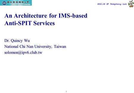 1 TAC2000/2000.7 802.16 IP Telephony Lab An Architecture for IMS-based Anti-SPIT Services Dr. Quincy Wu National Chi Nan University, Taiwan