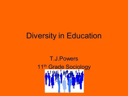 Diversity in Education T.J.Powers 11 th Grade Sociology.