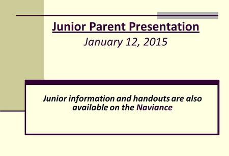 Junior Parent Presentation January 12, 2015 Junior information and handouts are also available on the Naviance.