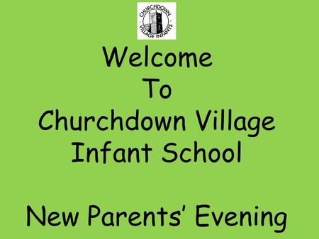 Welcome To Churchdown Village Infant School New Parents’ Evening.
