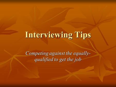 Interviewing Tips Competing against the equally- qualified to get the job.