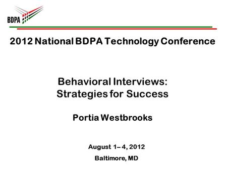 2012 National BDPA Technology Conference Behavioral Interviews: Strategies for Success Portia Westbrooks August 1– 4, 2012 Baltimore, MD.