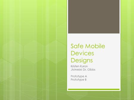 Safe Mobile Devices Designs Kristen Kuron JMA464; Dr. Gibbs Prototype A Prototype B.