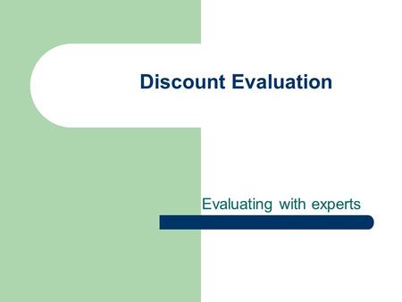 Discount Evaluation Evaluating with experts. Discount Evaluation Techniques Basis: – Observing users can be time-consuming and expensive – Try to predict.
