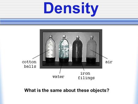 What is the same about these objects? Density. What is the same about these objects? Answer: These bottles all have the same volume. Volume= Amount of.