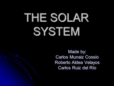 THE SOLAR SYSTEM Made by: Carlos Munaiz Cossío Roberto Aldea Velayos