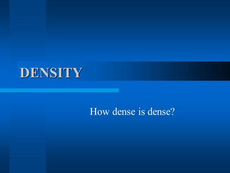 DENSITY How dense is dense?. What’s the matter? Matter exists in 3 main forms: solid liquid and gas. Density is the concentration of matter (atoms) in.