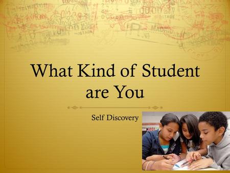 What Kind of Student are You Self Discovery. Before You Start  This is not a test, this is a chance to tell the truth about what kind of student you.