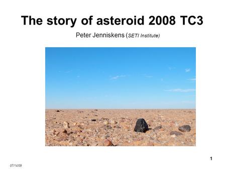 1 The story of asteroid 2008 TC3 Peter Jenniskens ( SETI Institute) 07/14/09.