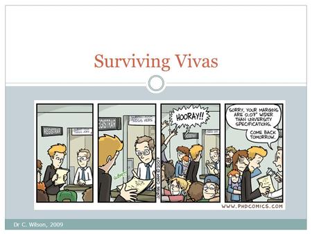 Dr C. Wilson, 2009 Surviving Vivas. PhD Vivas Dr C. Wilson, 2009 Format Conducted in a similar manner to panels but some important differences. May or.