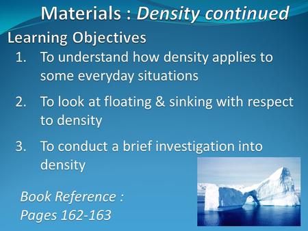 1.To understand how density applies to some everyday situations 2.To look at floating & sinking with respect to density 3.To conduct a brief investigation.