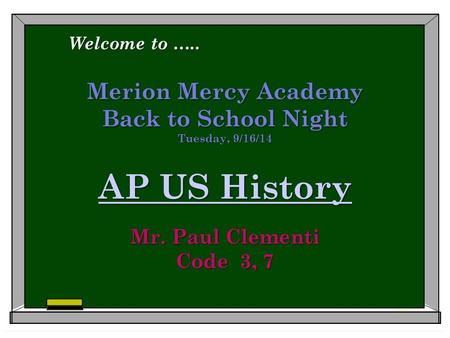 Merion Mercy Academy Back to School Night Tuesday, 9/16/14 AP US History Mr. Paul Clementi Code 3, 7 AP US History AP US History Welcome to …..