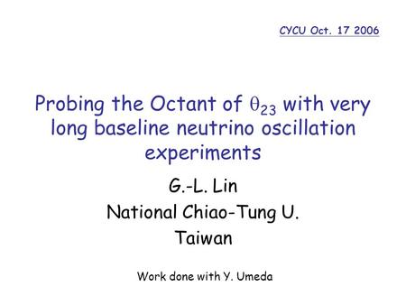 Probing the Octant of  23 with very long baseline neutrino oscillation experiments G.-L. Lin National Chiao-Tung U. Taiwan CYCU Oct. 17 2006 Work done.