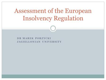 DR MAREK PORZYCKI JAGIELLONIAN UNIVERSITY Assessment of the European Insolvency Regulation.