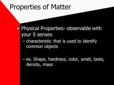 Properties of Matter Physical Properties- observable with your 5 senses –characteristic that is used to identify common objects –ex. Shape, hardness, color,