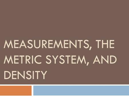 MEASUREMENTS, THE METRIC SYSTEM, AND DENSITY. WHY DO WE USE THE METRIC SYSTEM?  Almost all other countries are using the metric system  Other countries’