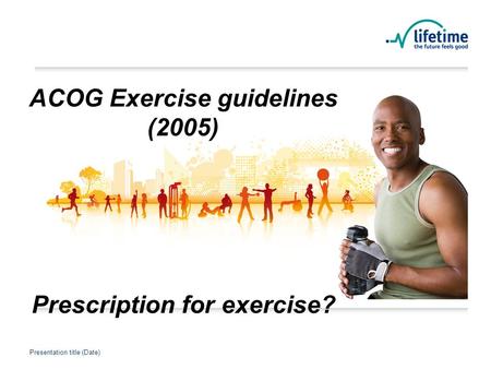 Presentation title (Date) Presentation Title Presentation title (Date) ACOG Exercise guidelines (2005) Prescription for exercise?