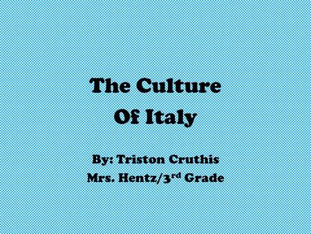 The Culture Of Italy By: Triston Cruthis Mrs. Hentz/3rd Grade.