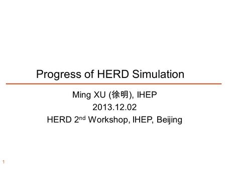 Progress of HERD Simulation Ming XU ( 徐明 ), IHEP 2013.12.02 HERD 2 nd Workshop, IHEP, Beijing 1.