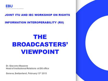 JOINT ITU AND IEC WORKSHOP ON RIGHTS INFORMATION INTEROPERABILITY (RII) Dr. Giacomo Mazzone Head of Institutional Relations at DG office Geneva, Switzerland,