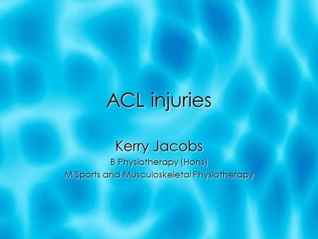 ACL injuries Kerry Jacobs B Physiotherapy (Hons) M Sports and Musculoskeletal Physiotherapy Kerry Jacobs B Physiotherapy (Hons) M Sports and Musculoskeletal.