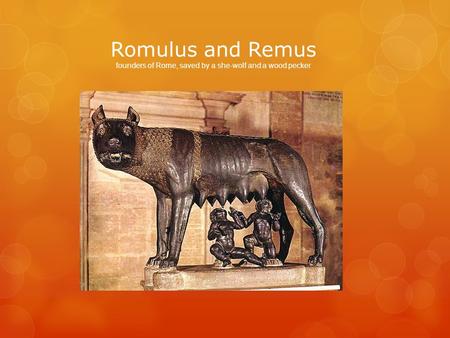 Romulus and Remus founders of Rome, saved by a she-wolf and a wood pecker.