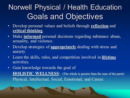 Norwell Physical / Health Education Goals and Objectives Develop personal values and beliefs through reflection and critical thinking. Make informed personal.