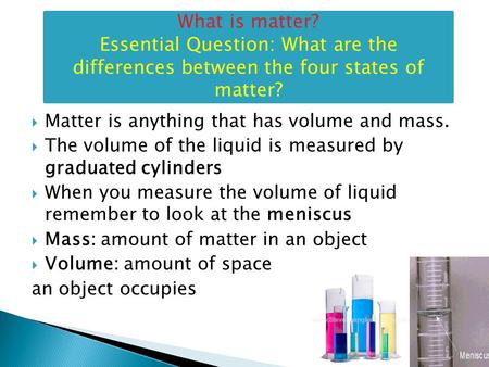  Matter is anything that has volume and mass.  The volume of the liquid is measured by graduated cylinders  When you measure the volume of liquid remember.